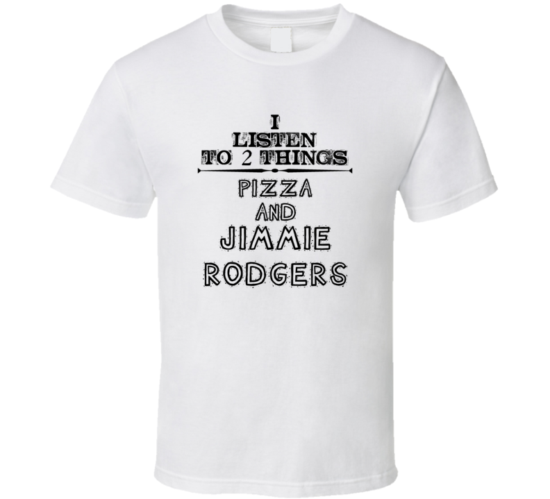 I Listen To 2 Things Pizza And Jimmie Rodgers Funny T Shirt