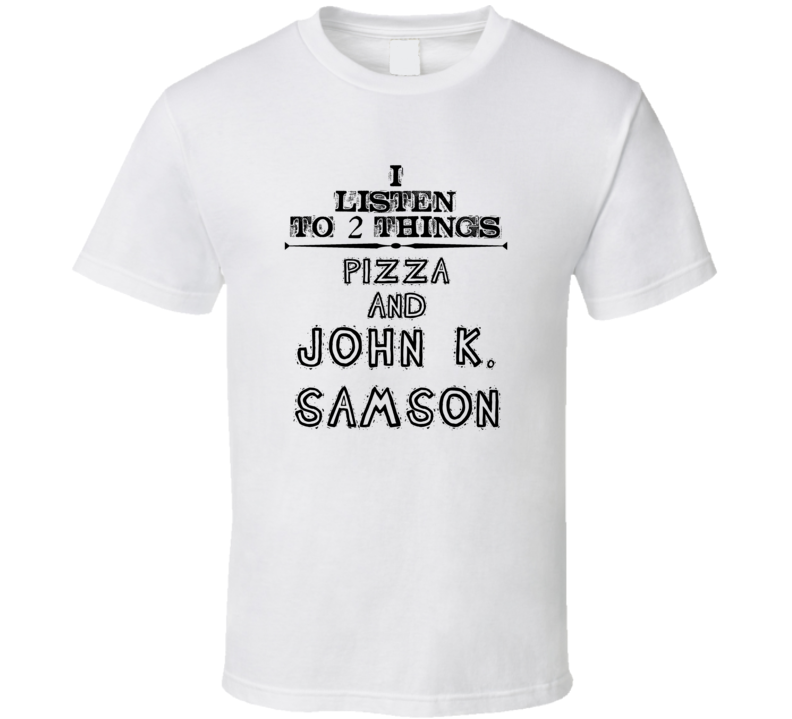 I Listen To 2 Things Pizza And John K. Samson Funny T Shirt