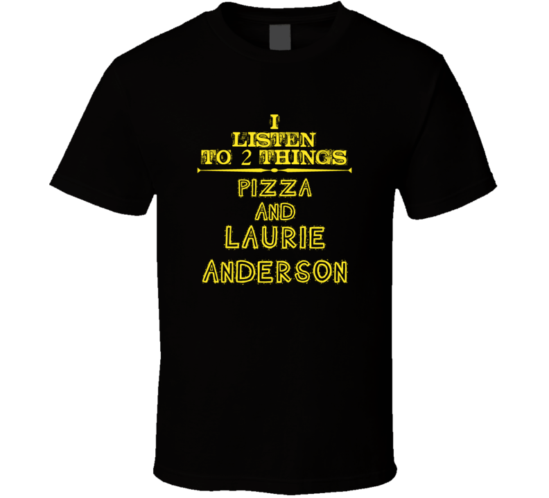 I Listen To 2 Things Pizza And Laurie Anderson Cool T Shirt