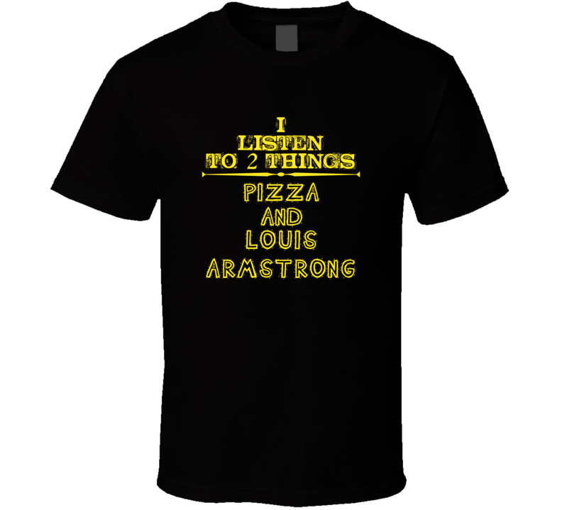 I Listen To 2 Things Pizza And Louis Armstrong Cool T Shirt