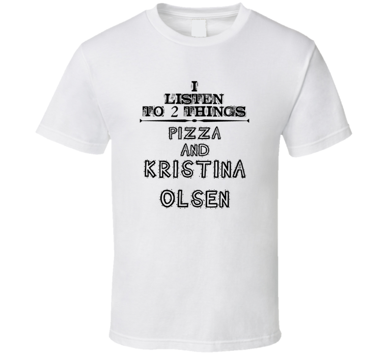 I Listen To 2 Things Pizza And Kristina Olsen Funny T Shirt
