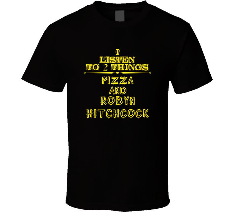 I Listen To 2 Things Pizza And Robyn Hitchcock Cool T Shirt