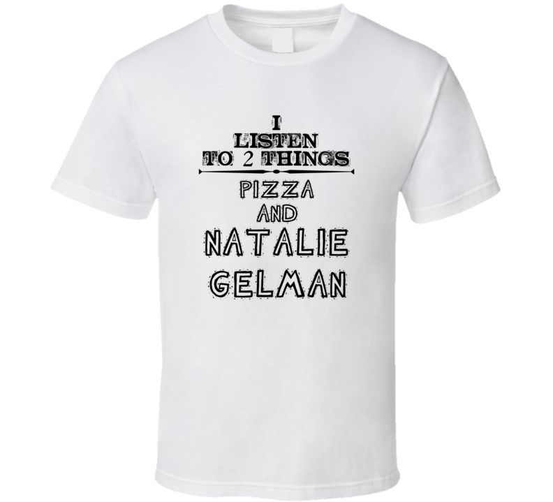 I Listen To 2 Things Pizza And Natalie Gelman Funny T Shirt