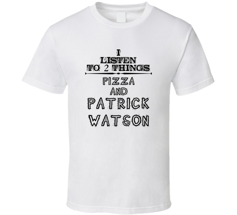 I Listen To 2 Things Pizza And Patrick Watson Funny T Shirt