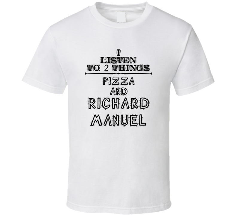 I Listen To 2 Things Pizza And Richard Manuel Funny T Shirt