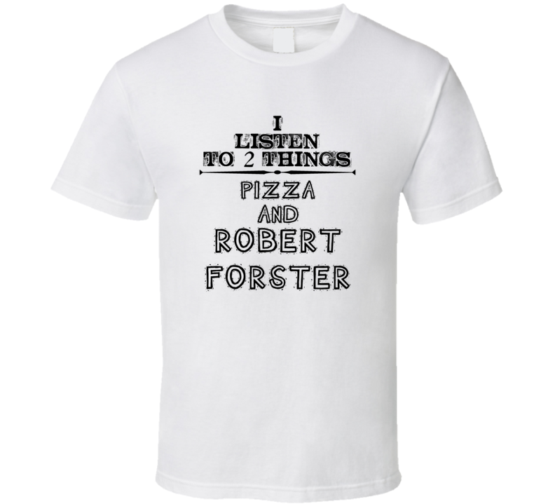 I Listen To 2 Things Pizza And Robert Forster Funny T Shirt