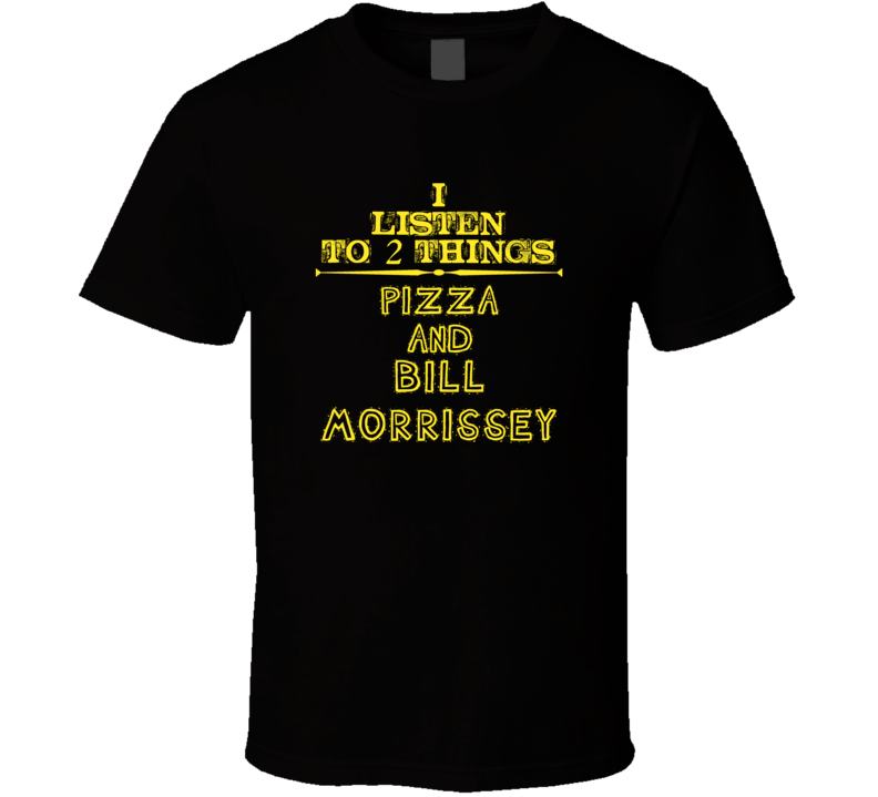 I Listen To 2 Things Pizza And Bill Morrissey Cool T Shirt