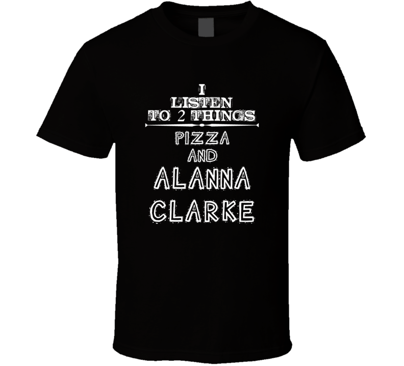 I Listen To 2 Things Pizza And Alanna Clarke Cool T Shirt