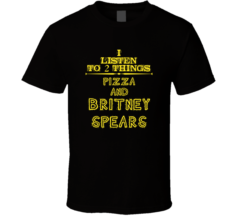I Listen To 2 Things Pizza And Britney Spears Cool T Shirt