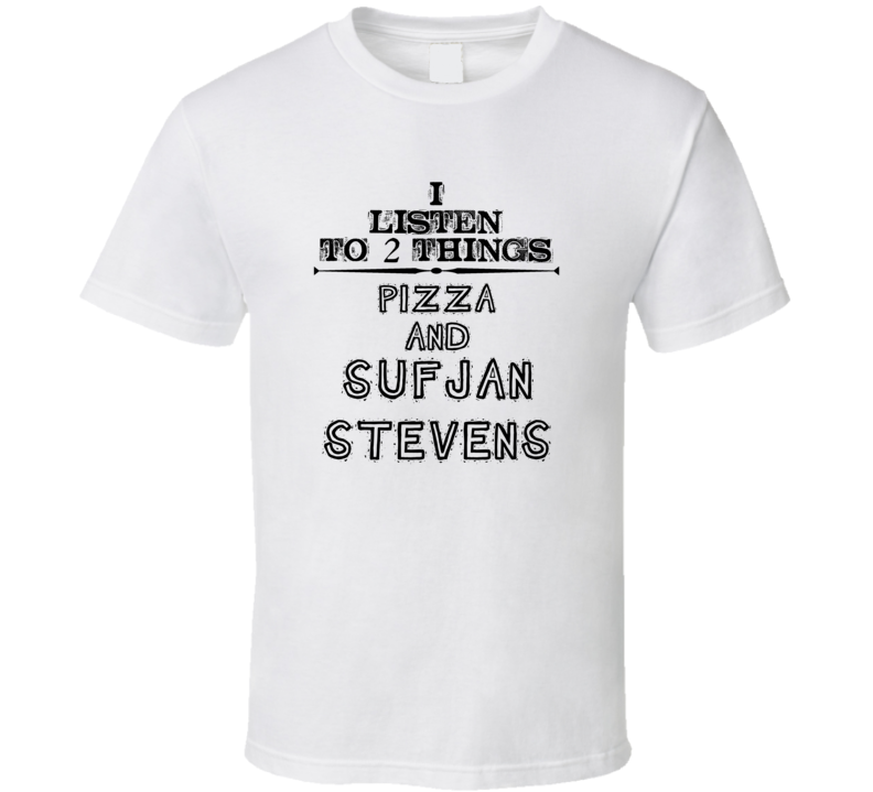 I Listen To 2 Things Pizza And Sufjan Stevens Funny T Shirt