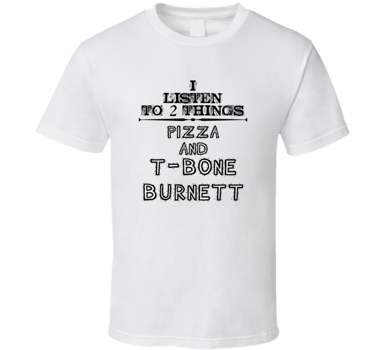 I Listen To 2 Things Pizza And T-Bone Burnett Funny T Shirt