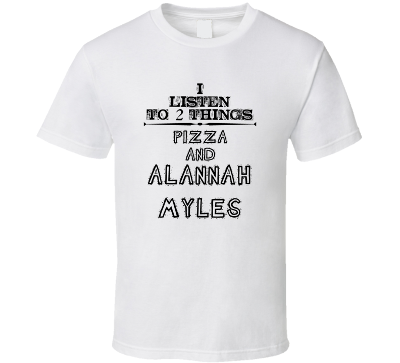 I Listen To 2 Things Pizza And Alannah Myles Funny T Shirt