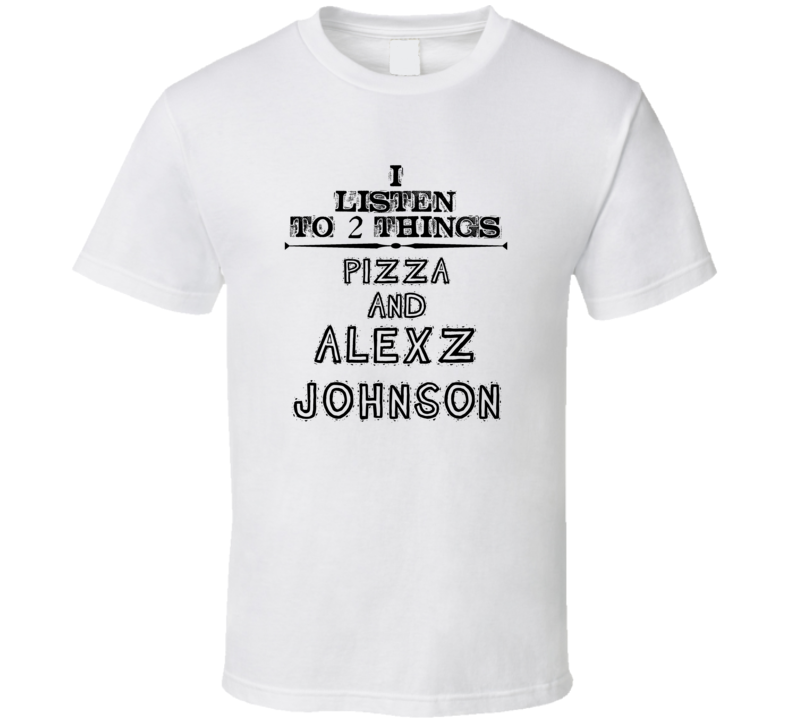 I Listen To 2 Things Pizza And Alexz Johnson Funny T Shirt