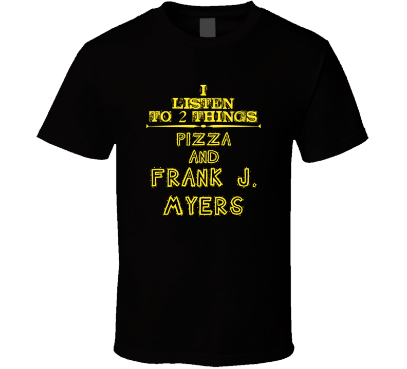 I Listen To 2 Things Pizza And Frank J. Myers Cool T Shirt