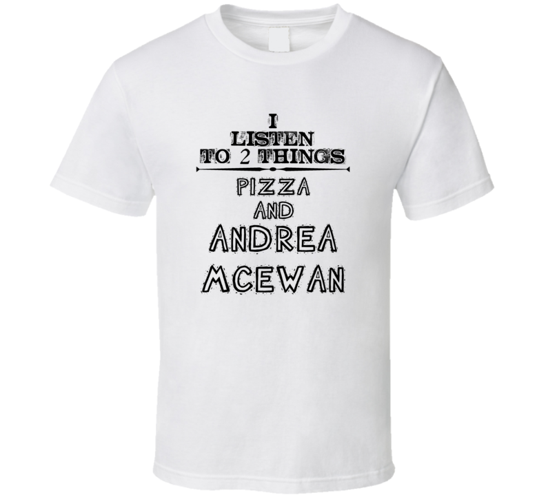 I Listen To 2 Things Pizza And Andrea Mcewan Funny T Shirt