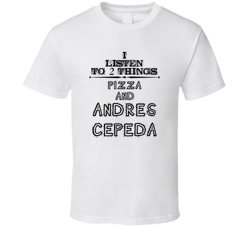 I Listen To 2 Things Pizza And Andres Cepeda Funny T Shirt