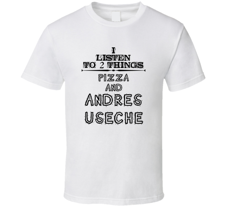 I Listen To 2 Things Pizza And Andres Useche Funny T Shirt