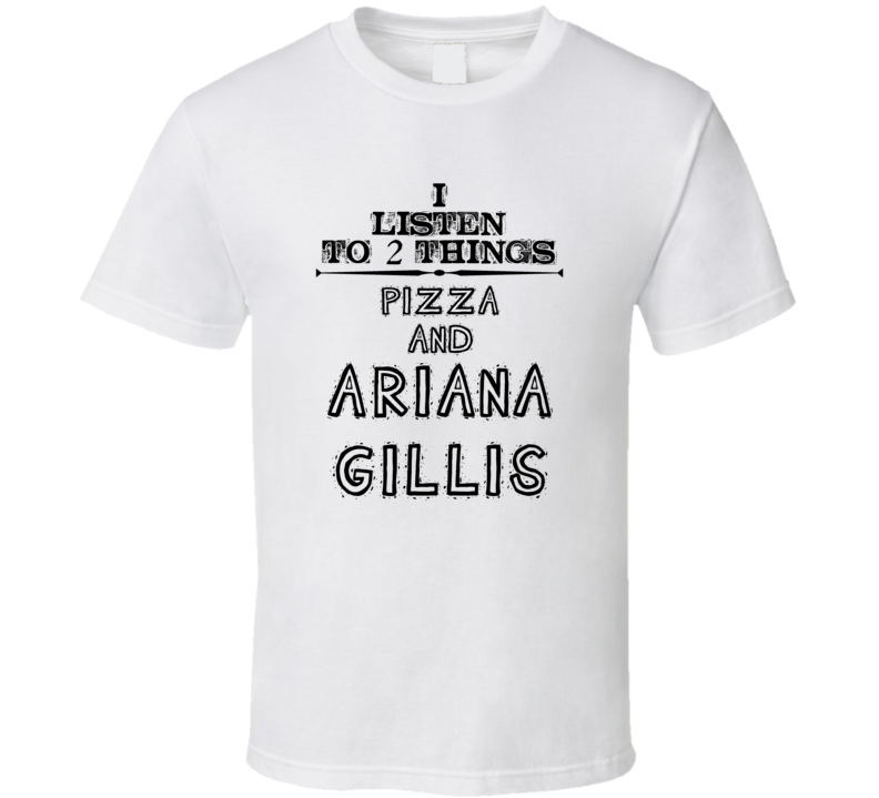 I Listen To 2 Things Pizza And Ariana Gillis Funny T Shirt