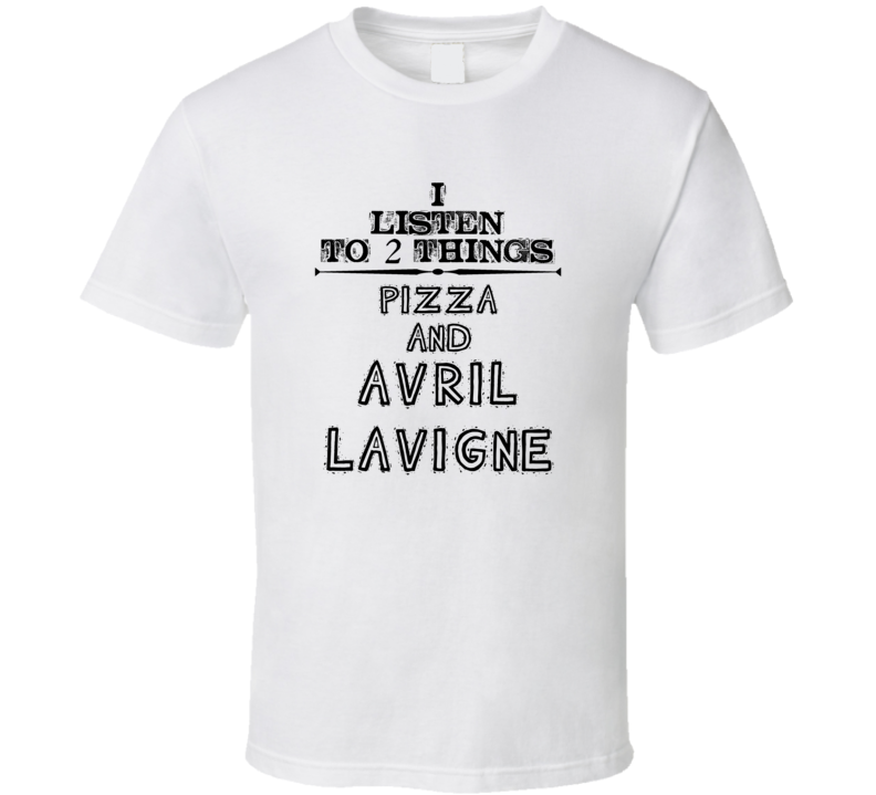 I Listen To 2 Things Pizza And Avril Lavigne Funny T Shirt