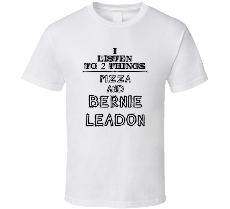 I Listen To 2 Things Pizza And Bernie Leadon Funny T Shirt