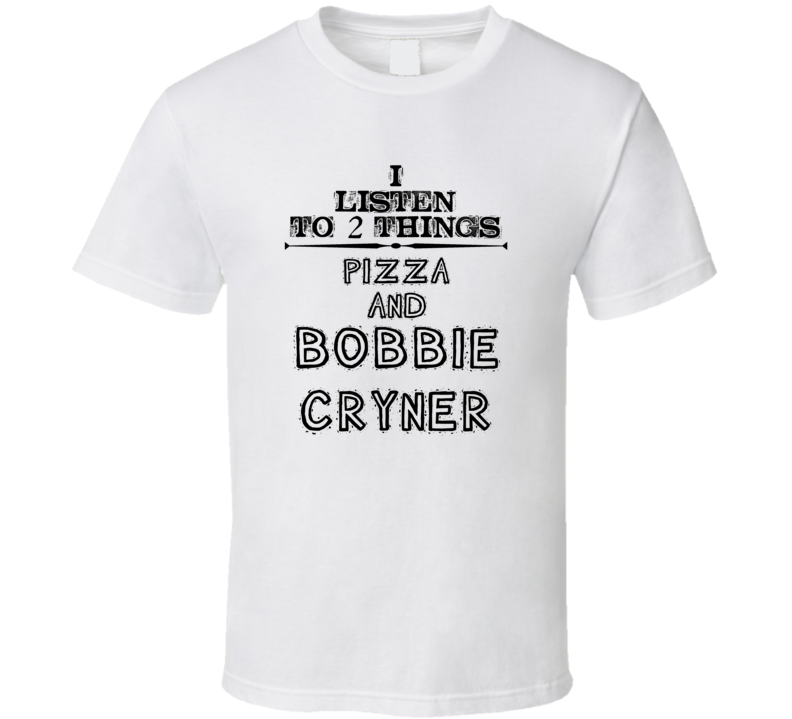 I Listen To 2 Things Pizza And Bobbie Cryner Funny T Shirt