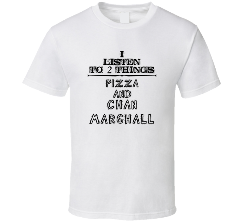I Listen To 2 Things Pizza And Chan Marshall Funny T Shirt