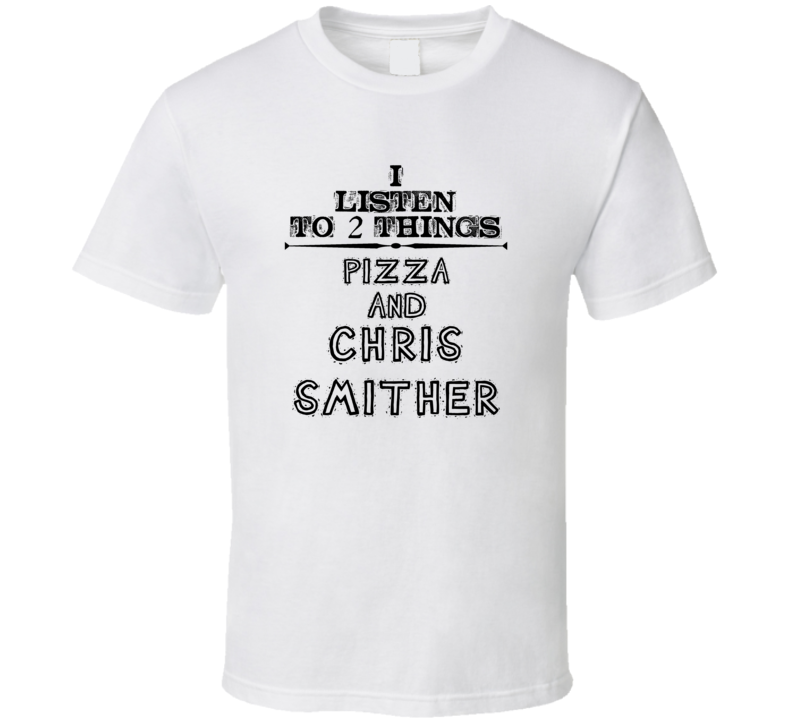 I Listen To 2 Things Pizza And Chris Smither Funny T Shirt