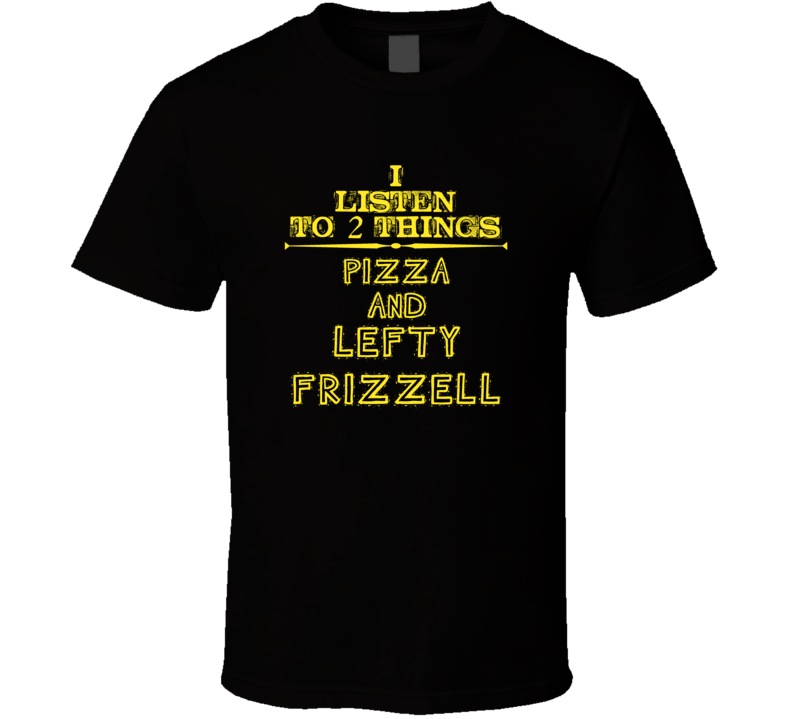 I Listen To 2 Things Pizza And Lefty Frizzell Cool T Shirt