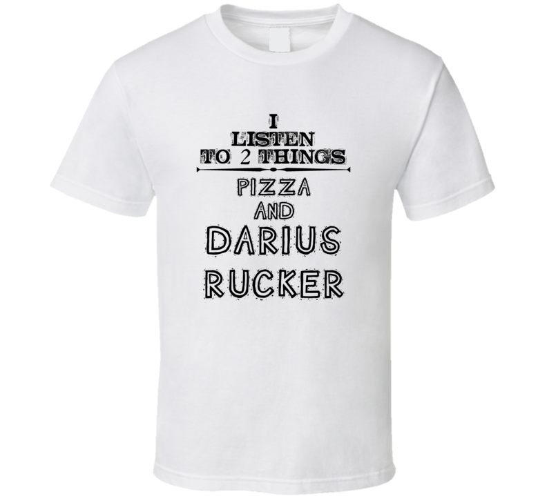 I Listen To 2 Things Pizza And Darius Rucker Funny T Shirt