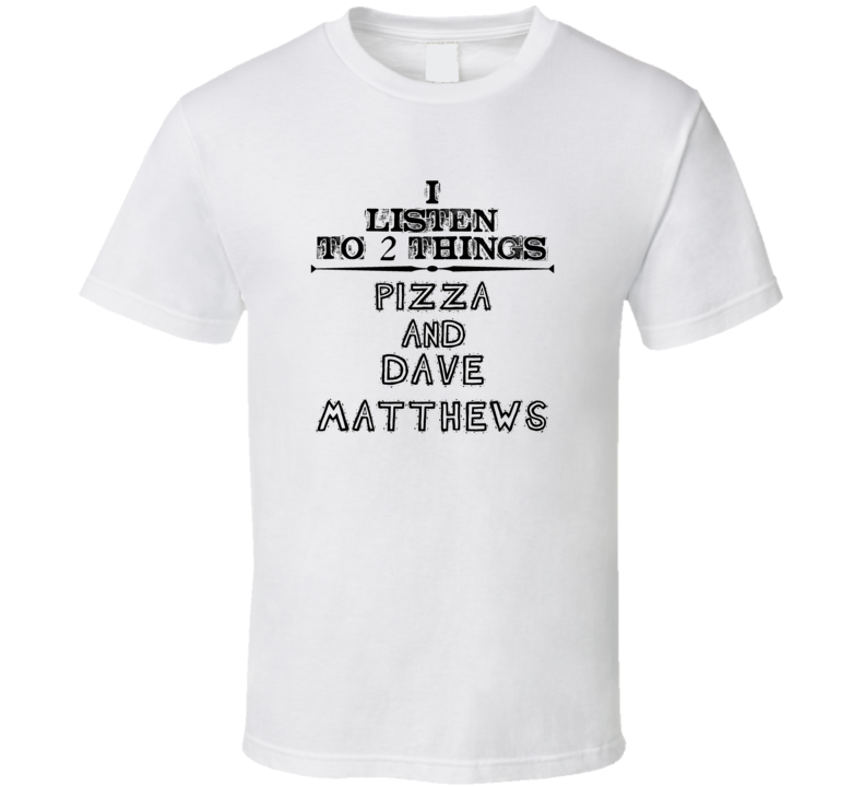 I Listen To 2 Things Pizza And Dave Matthews Funny T Shirt