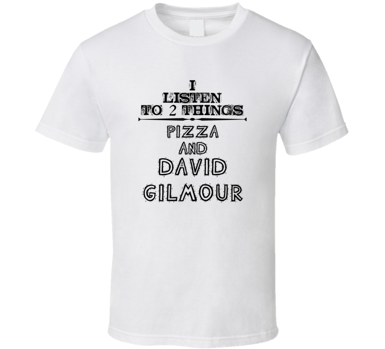 I Listen To 2 Things Pizza And David Gilmour Funny T Shirt