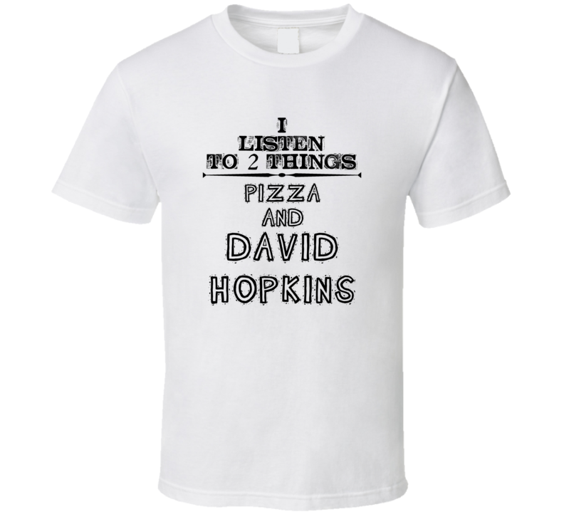 I Listen To 2 Things Pizza And David Hopkins Funny T Shirt