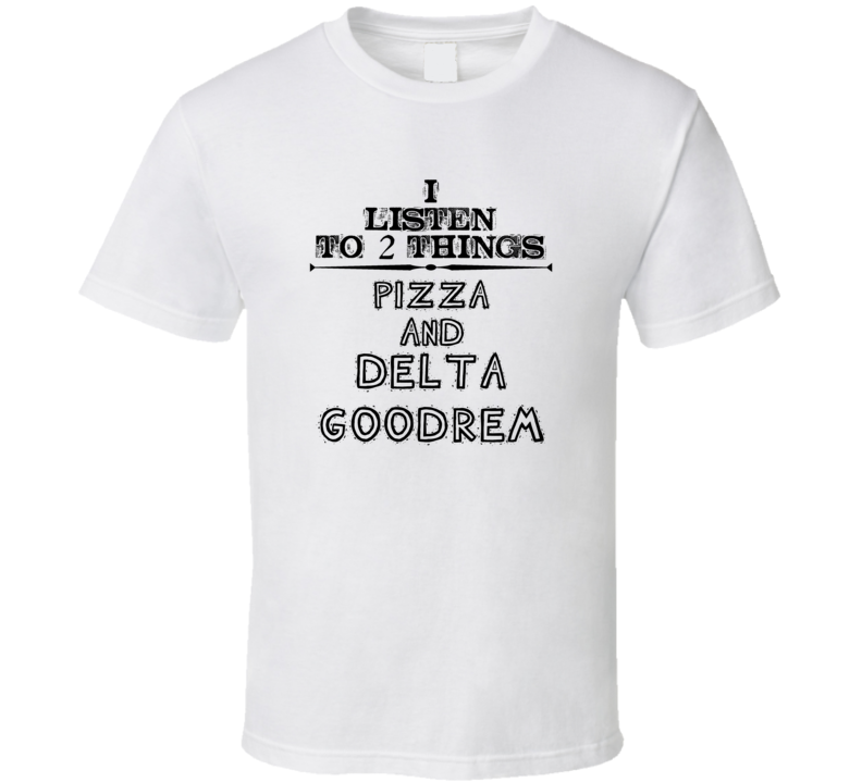 I Listen To 2 Things Pizza And Delta Goodrem Funny T Shirt