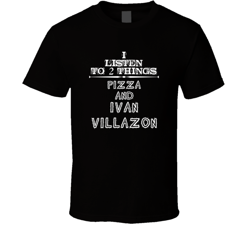 I Listen To 2 Things Pizza And Ivan Villazon Cool T Shirt