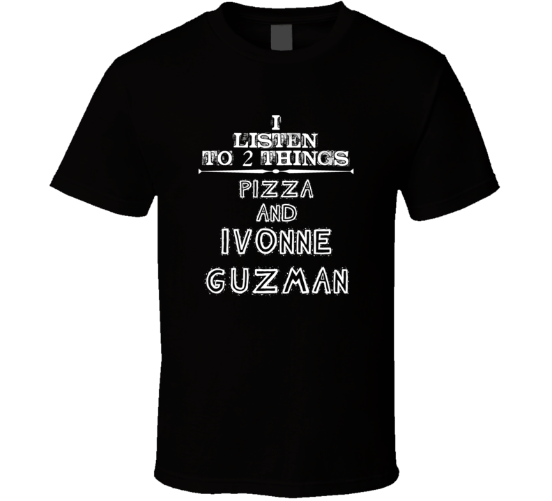 I Listen To 2 Things Pizza And Ivonne Guzman Cool T Shirt