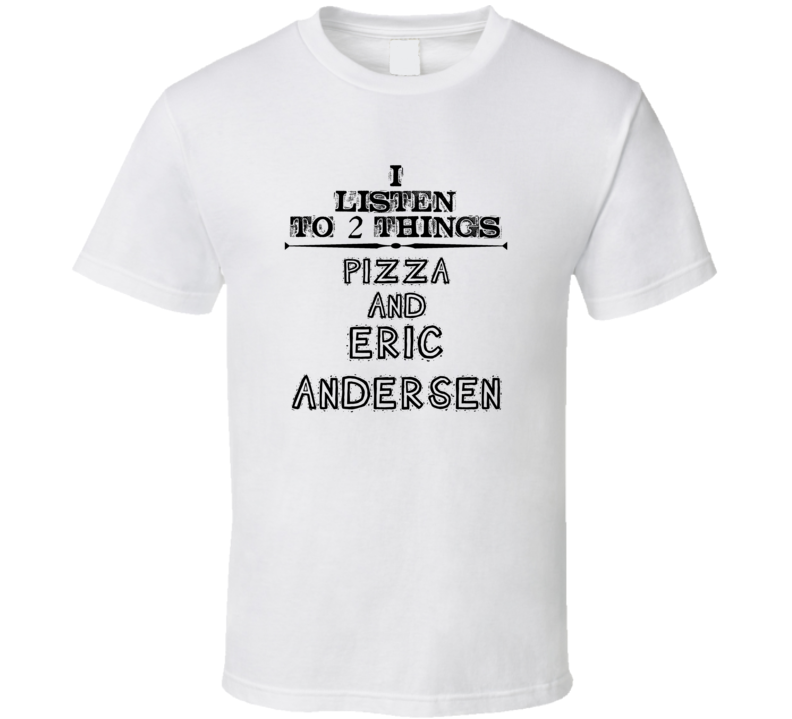 I Listen To 2 Things Pizza And Eric Andersen Funny T Shirt