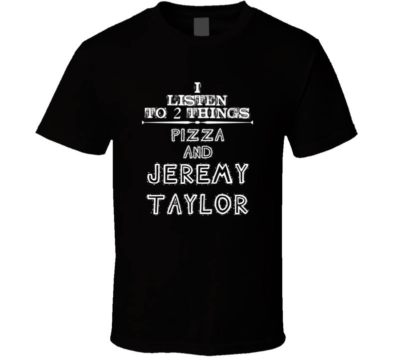 I Listen To 2 Things Pizza And Jeremy Taylor Cool T Shirt