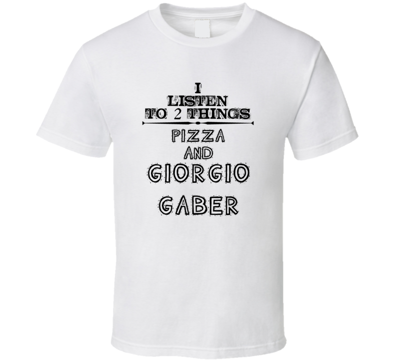 I Listen To 2 Things Pizza And Giorgio Gaber Funny T Shirt