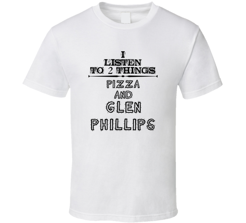 I Listen To 2 Things Pizza And Glen Phillips Funny T Shirt