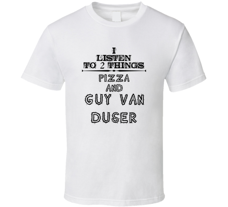 I Listen To 2 Things Pizza And Guy Van Duser Funny T Shirt