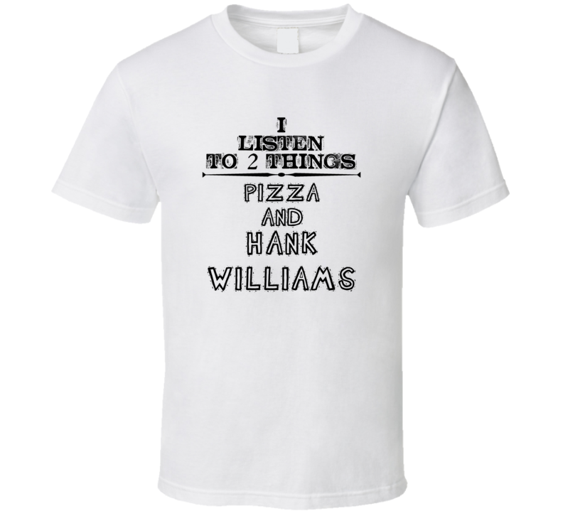 I Listen To 2 Things Pizza And Hank Williams Funny T Shirt