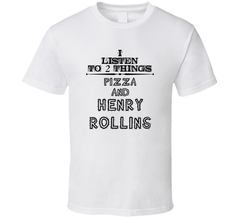 I Listen To 2 Things Pizza And Henry Rollins Funny T Shirt