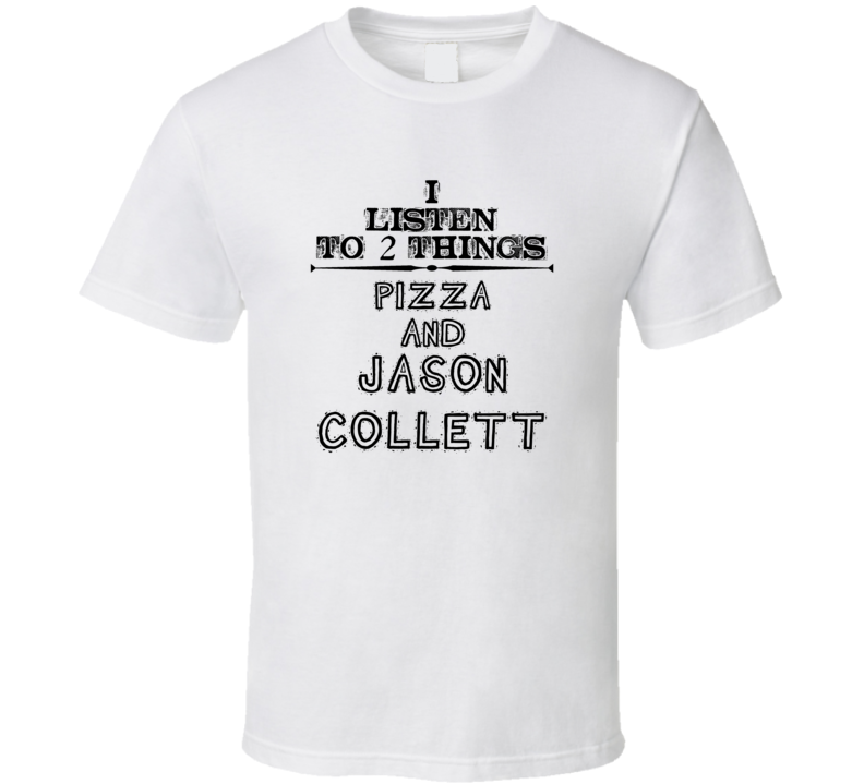 I Listen To 2 Things Pizza And Jason Collett Funny T Shirt