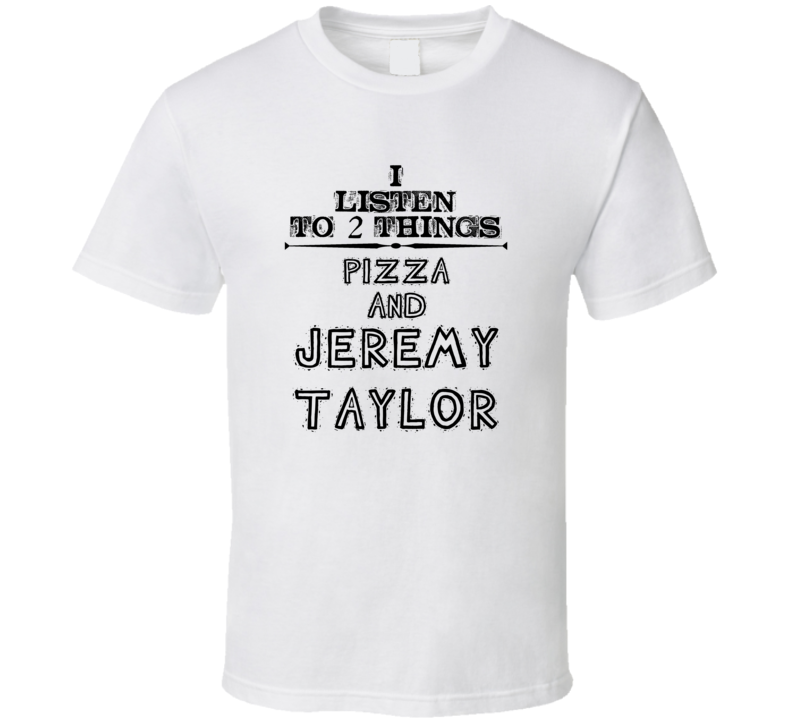 I Listen To 2 Things Pizza And Jeremy Taylor Funny T Shirt