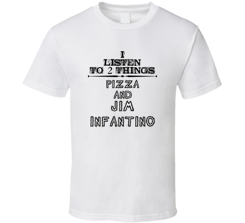 I Listen To 2 Things Pizza And Jim Infantino Funny T Shirt