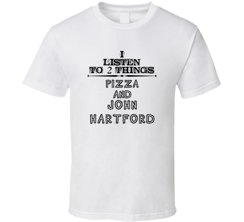 I Listen To 2 Things Pizza And John Hartford Funny T Shirt