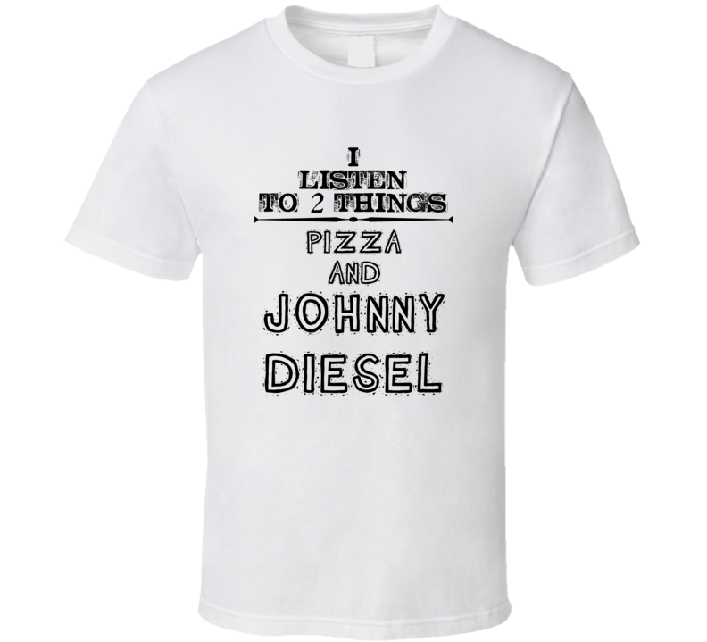 I Listen To 2 Things Pizza And Johnny Diesel Funny T Shirt