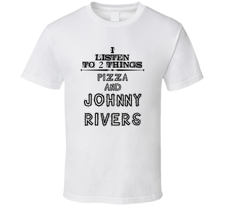 I Listen To 2 Things Pizza And Johnny Rivers Funny T Shirt