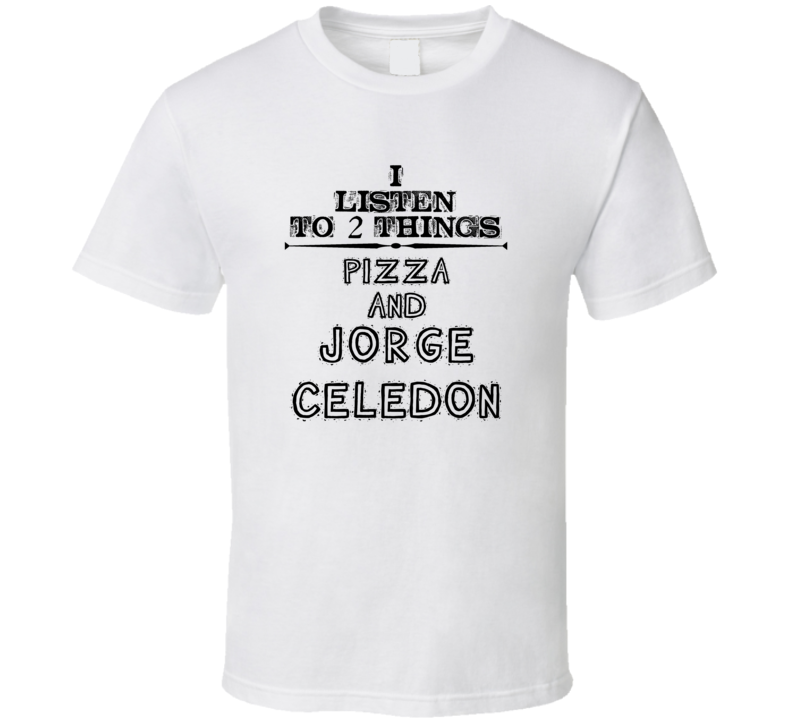 I Listen To 2 Things Pizza And Jorge Celedon Funny T Shirt