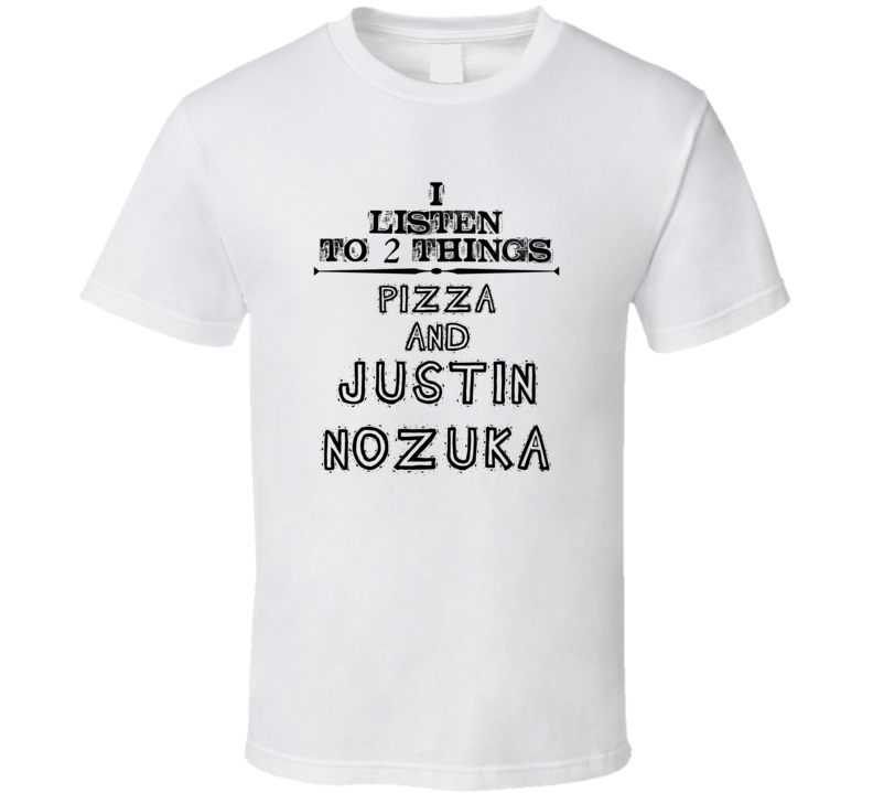 I Listen To 2 Things Pizza And Justin Nozuka Funny T Shirt